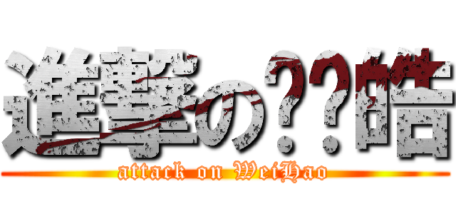 進撃のㄋㄟ皓 (attack on WeiHao)