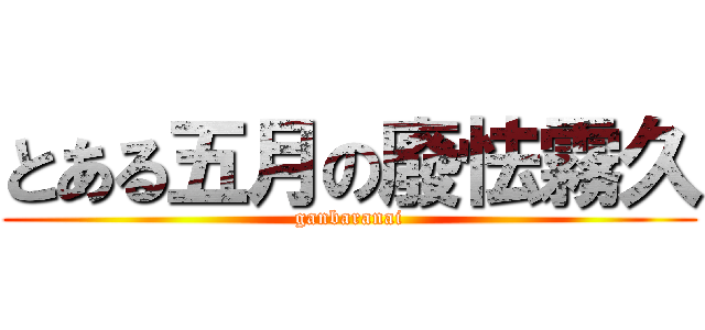 とある五月の廢怯霧久 (ganbaranai)