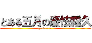 とある五月の廢怯霧久 (ganbaranai)