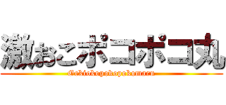 激おこポコポコ丸 (Gekiokopokopokomaru)