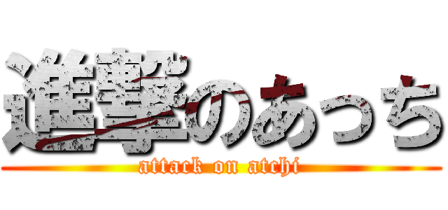 進撃のあっち (attack on atchi)