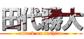 田代勝大 (attack on tashiro)