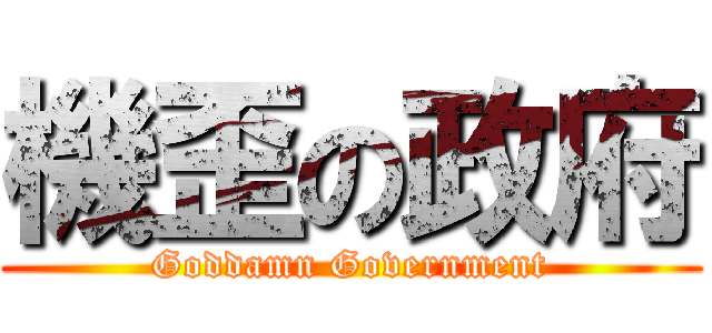機歪の政府 (Goddamn Government)
