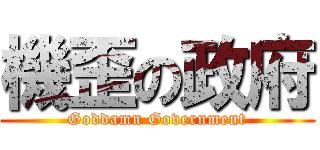 機歪の政府 (Goddamn Government)