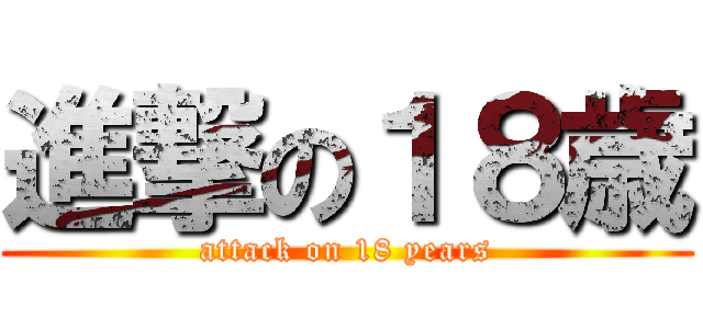 進撃の１８歳 (attack on 18 years)