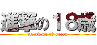 進撃の１８歳 (attack on 18 years)