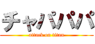 チャパパパ (attack on titan)