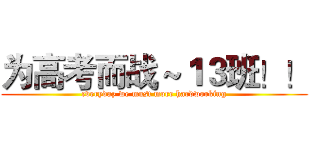 为高考而战～１３班！！ (everyday we must more hardworking)