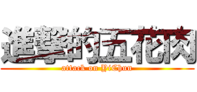 進撃的五花肉 (attack on YiChun)