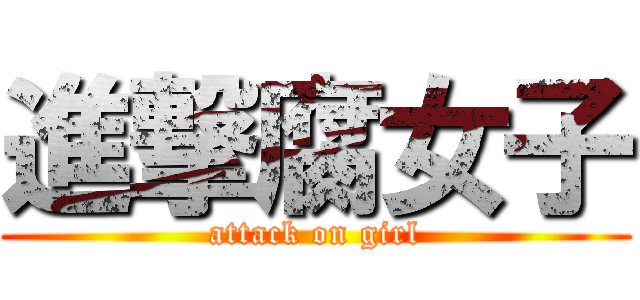 進撃腐女子 (attack on girl)