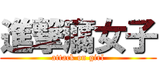 進撃腐女子 (attack on girl)