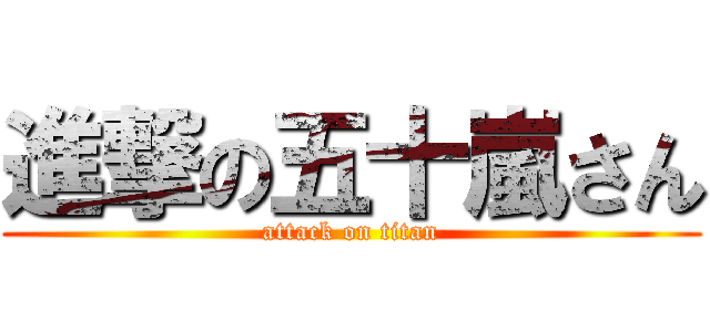 進撃の五十嵐さん (attack on titan)