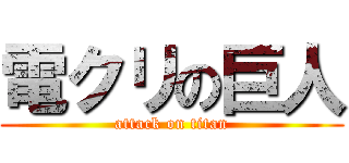 電クリの巨人 (attack on titan)