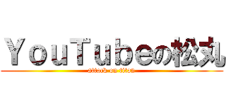 ＹｏｕＴｕｂｅの松丸 (attack on titan)
