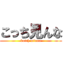 こっち見んな (kotch minna)