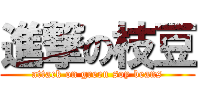 進撃の枝豆 (attack on green soy beans)