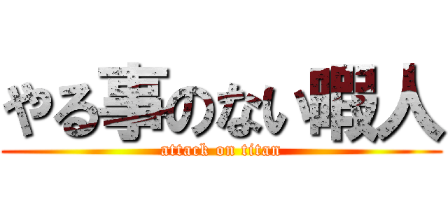 やる事のない暇人 (attack on titan)