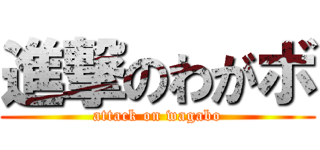 進撃のわがボ (attack on wagabo)