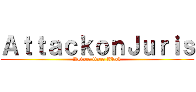 ＡｔｔａｃｋｏｎＪｕｒｉｓ (Putang itang Black)