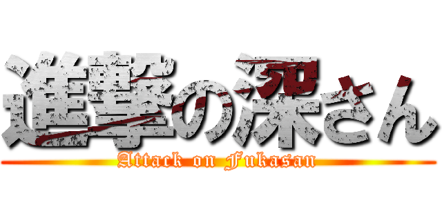 進撃の深さん (Attack on Fukasan)