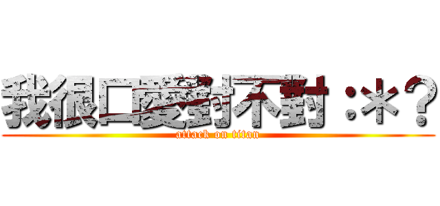 我很口愛對不對：＊？ (attack on titan)