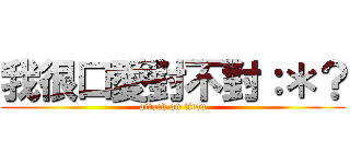 我很口愛對不對：＊？ (attack on titan)