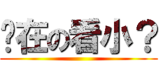 你在の看小？ ()