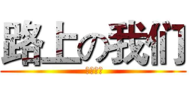 路上の我们 ( 永不放弃)