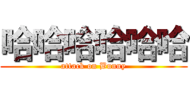 哈哈哈哈哈哈 (attack on Bunny)