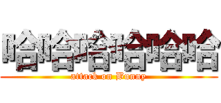 哈哈哈哈哈哈 (attack on Bunny)