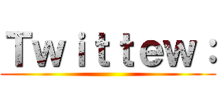 Ｔｗｉｔｔｅｗ： ()