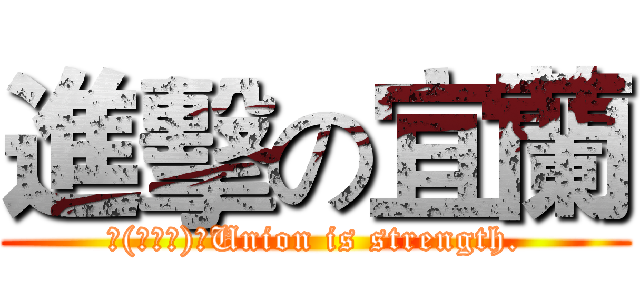 進擊の宜蘭 (づ(・ω・)づUnion is strength.)