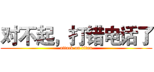 对不起，打错电话了 (attack on titan)