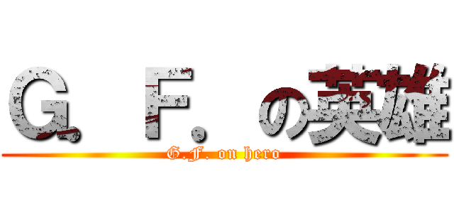 Ｇ．Ｆ．の英雄 (G.F. on hero)