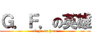 Ｇ．Ｆ．の英雄 (G.F. on hero)