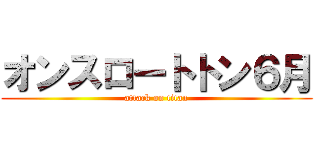オンスロートトン６月 (attack on titan)