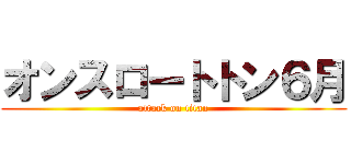 オンスロートトン６月 (attack on titan)