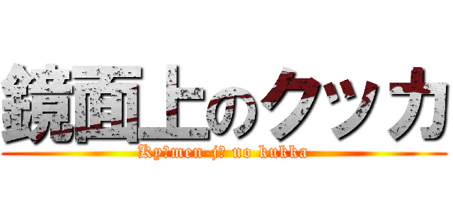 鏡面上のクッカ (Kyōmen-jō no kukka)