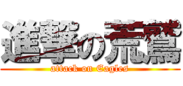 進撃の荒鷲 (attack on Eagles)