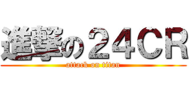 進撃の２４ＣＲ (attack on titan)