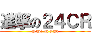 進撃の２４ＣＲ (attack on titan)