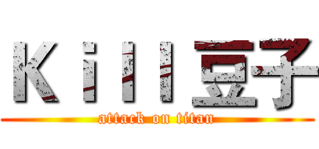 Ｋｉｌｌ 豆子 (attack on titan)