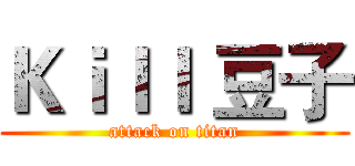 Ｋｉｌｌ 豆子 (attack on titan)