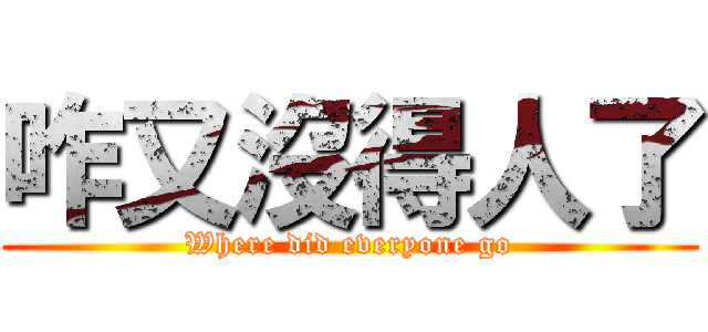 咋又沒得人了 (Where did everyone go)