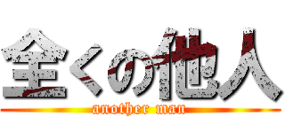 全くの他人 (another man)