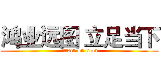 鸿业远图 立足当下 (attack on titan)