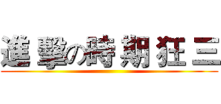 進 擊の時 期 狂 三 ()