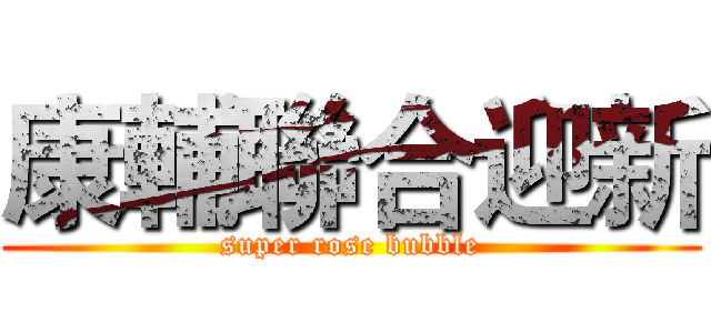 康輔聯合迎新 (super rose bubble)