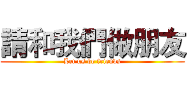 請和我們做朋友 (Let us be friends)