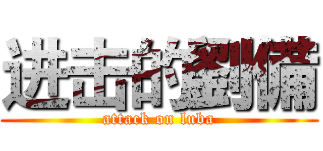进击的劉備 (attack on luba)